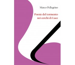 Poesie del tormento nei cerchi di Luce di Marco Pellegrino,  2020,  Youcanprint
