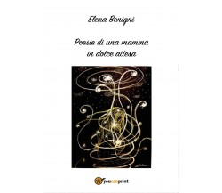 Poesie di una mamma in dolce attesa di Elena Benigni,  2017,  Youcanprint