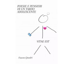 Poesie e Pensieri di un Tardo Adolescente. VITAE EST di Fausto Quadri, 2023, 