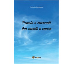 Poesie e racconti tra mente e cuore	 di Antonio Garganese,  2016,  Youcanprint