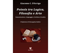 Poiesis tra Logica, Filosofia e Arte	 di Giacomo C. D’Arrigo,  Algra Editore
