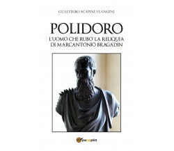 Polidoro. L’uomo che rubò la reliquia di Marcantonio Bragadin di Gualtiero Scapi