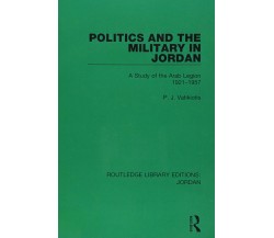 Politics and the Military in Jordan - P.J. Vatikiotis - Routledge, 2018