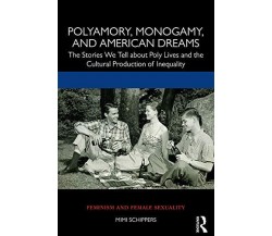 Polyamory, Monogamy, And American Dreams - Mimi Schippers - Routledge, 2019
