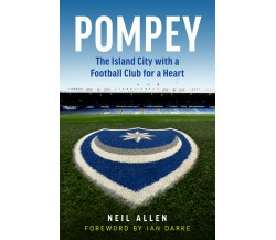 Pompey: The Island City with a Football Club for a Heart - Neil Allen - 2020