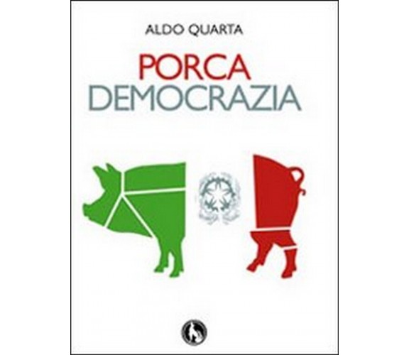 Porca democrazia,  di Aldo Quarta,  2009,  edizioni Lupo