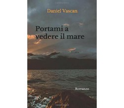Portami a Vedere il Mare di Daniel Vascan,  2019,  Indipendently Published