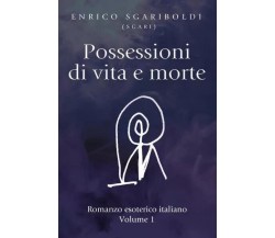 Possessioni di vita e morte Vol. 1. Romanzo esoterico italiano di Enrico Sgarib