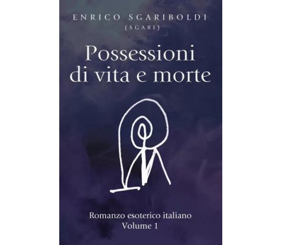 Possessioni di vita e morte Vol. 1. Romanzo esoterico italiano di Enrico Sgarib