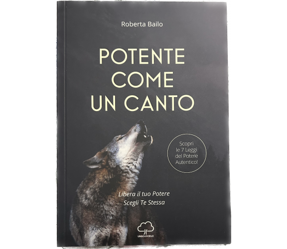 Potente come un canto. Libera il tuo potere, scegli te stessa di Roberta Bailo,