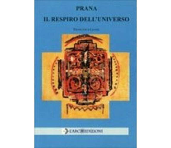 Prana - Il Respiro dell’Universo di Francesca Leone,  2009,  L’Arco Edizioni
