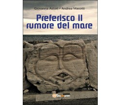 Preferisco il rumore del mare	 di Andrea Masotti, Giovanna Astori,  2014