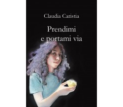 Prendimi e portami via	 di Claudia Caristia,  2021,  Youcanprint