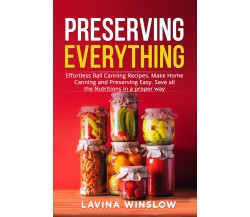 Preserving Everything. Effortless Ball Canning Recipes. Make Home Canning and Pr