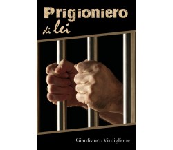 Prigioniero di lei	 di Gianfranco Virdiglione,  2018,  Youcanprint
