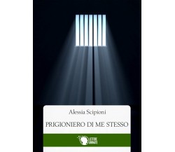 Prigioniero di me stesso	 di Alessia Scipioni,  2016,  Lettere Animate Editore