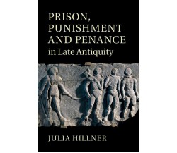 Prison, Punishment And Penance In Late Antiquity - Julia Hillner - 2022