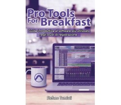 Pro Tools For Breakfast. Guida introduttiva al software più utilizzato negli st