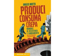 Produci consuma crepa. Manuale di resistenza e cambiamento di Angelo Miotto, 2