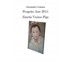 Progetto Arte 2015. Zinetta Vasino Piga	, Alessandro Costanza,  2016,  Youcanpr.