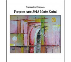 Progetto arte 2015. Mario Zarini	 di Alessandro Costanza,  2015,  Youcanprint