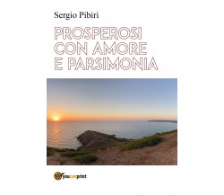 Prosperosi con amore e parsimonia di Sergio Pibiri,  2021,  Youcanprint