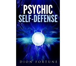 Psychic self-defense: The Classic Instruction Manual for Protecting Yourself