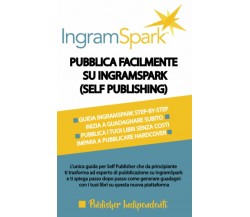 Pubblica Facilmente Su Ingramspark (self Publishing) L’unica Guida per Self Publ