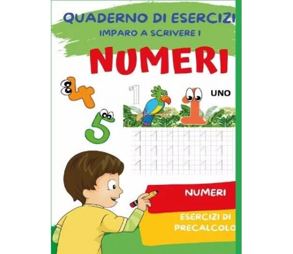 Quaderno per imparare a scrivere i numeri. Esercizi di Precalcolo e Numeri	 di P