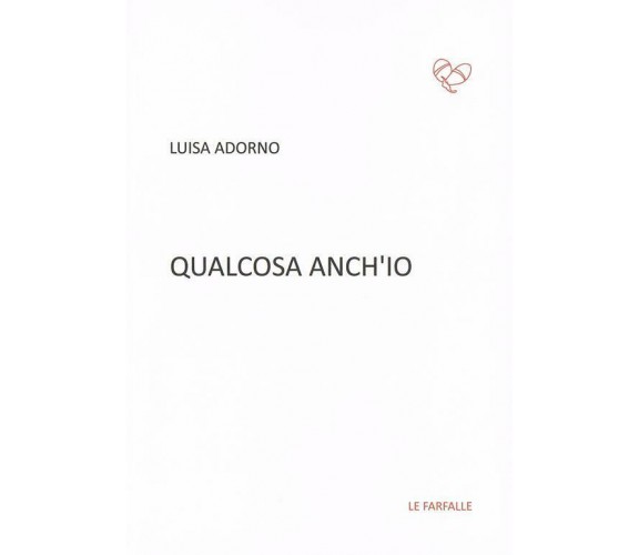 Qualcosa anch’io di Luisa Adorno,  2015,  Edizioni Le Farfalle