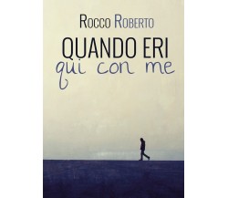 Quando eri qui con me	 di Rocco Roberto,  2019,  Youcanprint