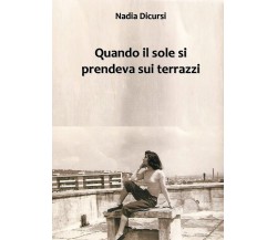 Quando il sole si prendeva sui terrazzi	 di Nadia Dicursi,  2019,  Youcanprint