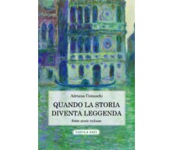 Quando la storia diventa leggenda. Sette storie italiane di Adriana Comaschi,  2