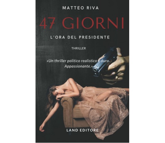 Quarantasette giorni - l’ora del presidente: [un thriller Land Editore] di Matte