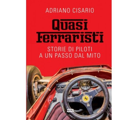 Quasi ferraristi: Storie di piloti a un passo dal mito - Adriano Cisario - 2021