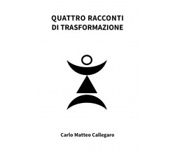 Quattro racconti di trasformazione di Carlo Matteo Callegaro,  2021,  Youcanprin