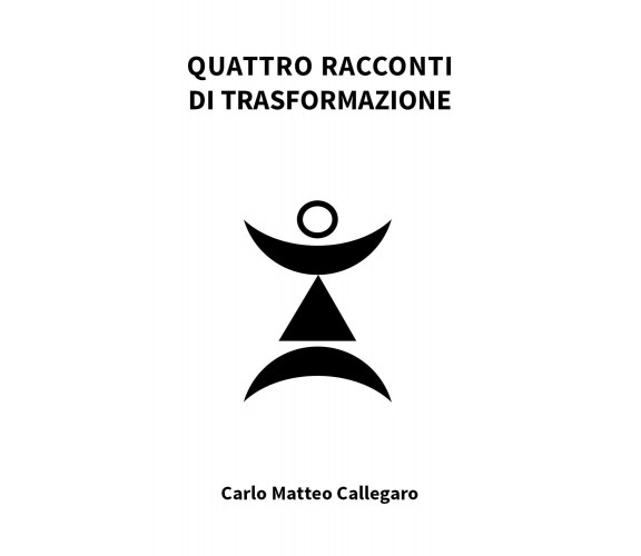 Quattro racconti di trasformazione di Carlo Matteo Callegaro,  2021,  Youcanprin