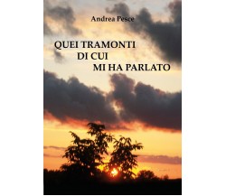 Quei tramonti di cui mi ha parlato	 di Andrea Pesce,  2017,  Youcanprint