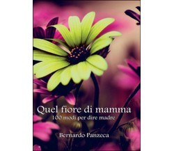 Quel fiore di mamma. 100 modi per dire madre, Bernardo Panzeca,  2016,  Youcanp.