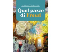 Quel pazzo di Freud di Alfredo Vassalluzzo,  2020,  Youcanprint