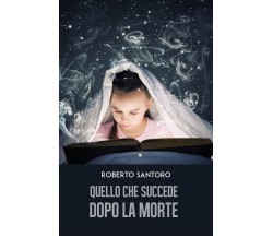 Quello che succede dopo la morte	 di Roberto Santoro,  2019,  Youcanprint