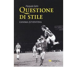 Questione di stile. L'anima juventina - Pasquale Gallo - Lastaria, 2019 