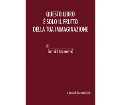 Questo libro è solo il frutto della tua immaginazione di Corrado Sciò,  2021,  Y