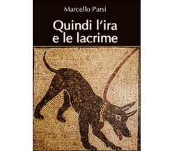 Quindi l’ira e le lacrime	 di Marcello Parsi,  2015,  Youcanprint