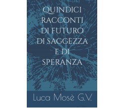 Quindici racconti di futuro di saggezza e di speranza di Luca Mosè G.v.,  2022, 