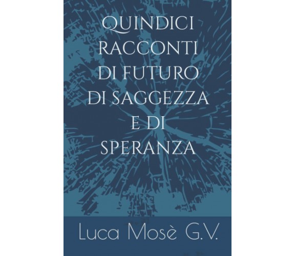 Quindici racconti di futuro di saggezza e di speranza di Luca Mosè G.v.,  2022, 