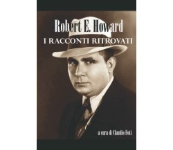 RACCONTI RITROVATI: ROBERT HOWARD di Robert E. Howard,  2021,  Indipendently Pu