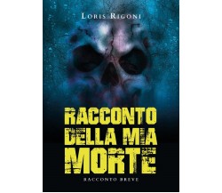 RACCONTO DELLA MIA MORTE	 di Loris Rigoni,  2020,  Youcanprint