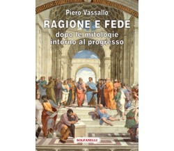 RAGIONE E FEDE dopo le mitologie intorno al progresso, Piero Vassallo,  Solfanel