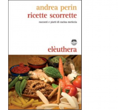 RICETTE SCORRETTE di ANDREA PERIN - Elèuthera, 2009